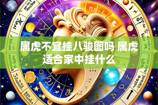 属虎不宜挂八骏图吗 属虎适合家中挂什么