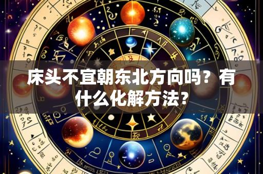 床头不宜朝东北方向吗?有什么化解方法?