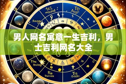 男人网名寓意一生吉利,男士吉利网名大全