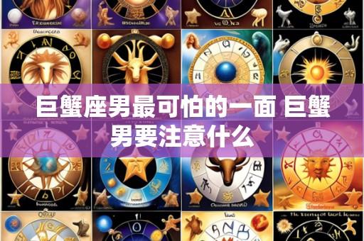 巨蟹座男最可怕的一面 巨蟹男要注意什么