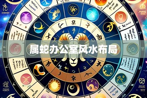 属蛇办公室风水布局