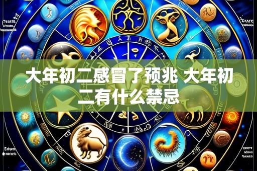 大年初二感冒了预兆 大年初二有什么禁忌