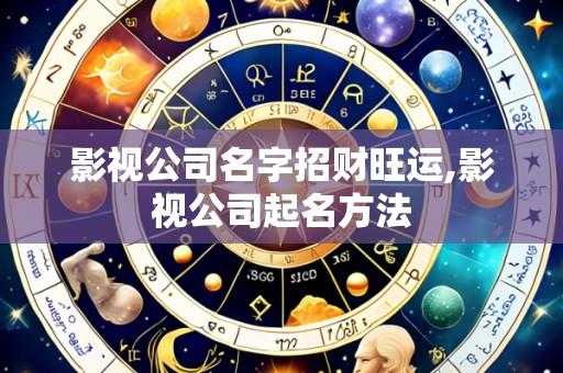 影视公司名字招财旺运,影视公司起名方法