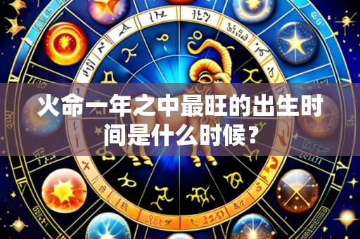 火命一年之中最旺的出生时间是什么时候?