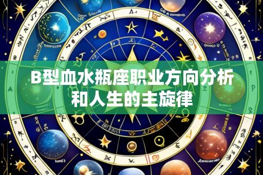 B型血水瓶座职业方向分析和人生的主旋律