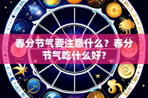 春分节气要注意什么?春分节气吃什么好?