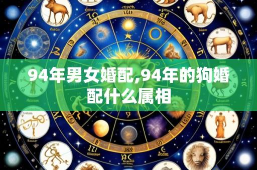 94年男女婚配,94年的狗婚配什么属相