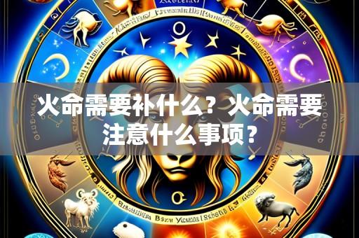 火命需要补什么？火命需要注意什么事项？
