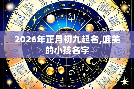 2026年正月初九起名,唯美的小孩名字