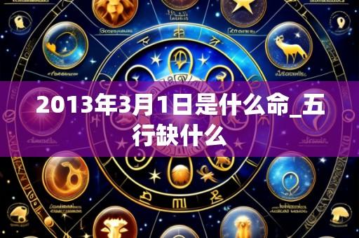 2013年3月1日是什么命_五行缺什么