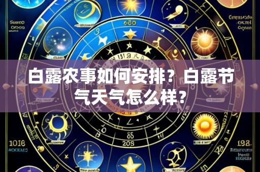 白露农事如何安排?白露节气天气怎么样?