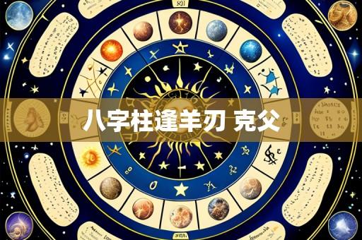 八字柱逢羊刃 克父