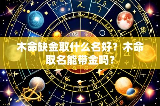 木命缺金取什么名好?木命取名能带金吗?
