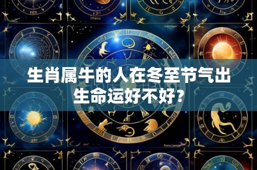 生肖属牛的人在冬至节气出生命运好不好?