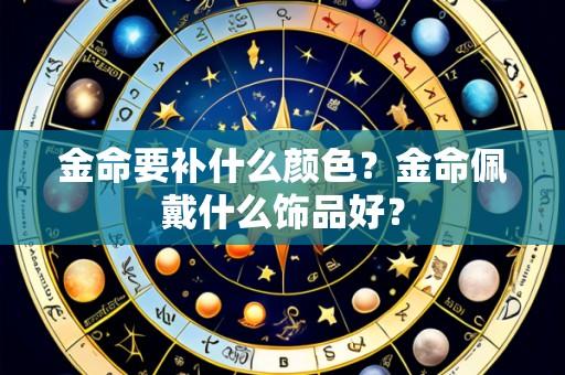 金命要补什么颜色?金命佩戴什么饰品好?