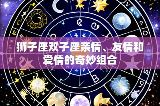 狮子座双子座亲情、友情和爱情的奇妙组合