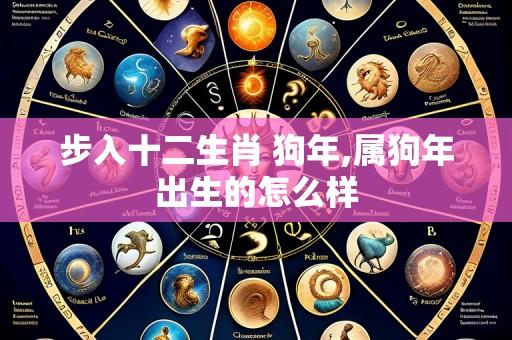 步入十二生肖 狗年,属狗年出生的怎么样