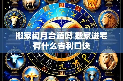 搬家闰月合适吗 搬家进宅有什么吉利口诀