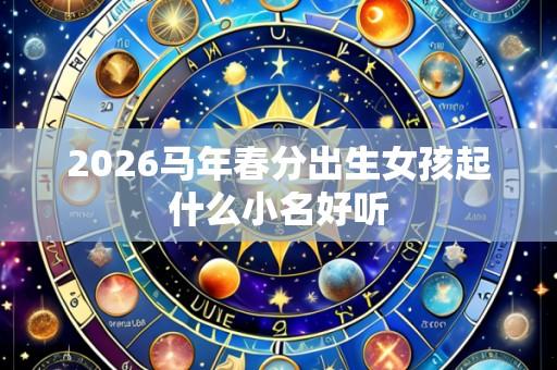 2026马年春分出生女孩起什么小名好听