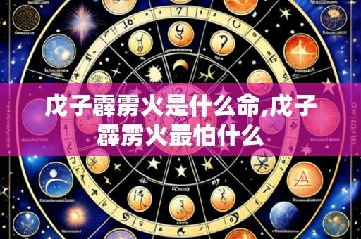 戊子霹雳火是什么命,戊子霹雳火最怕什么