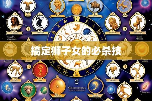 搞定狮子女的必杀技