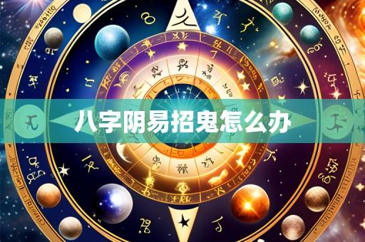 八字阴易招鬼怎么办