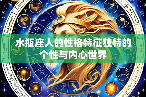 水瓶座人的性格特征独特的个性与内心世界