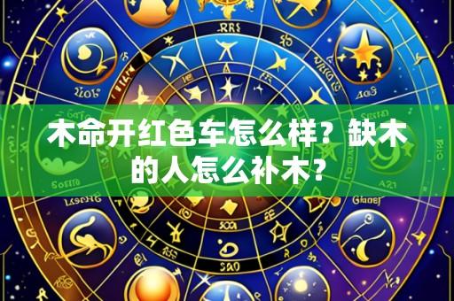 木命开红色车怎么样？缺木的人怎么补木？