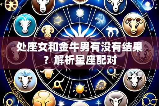 处座女和金牛男有没有结果？解析星座配对