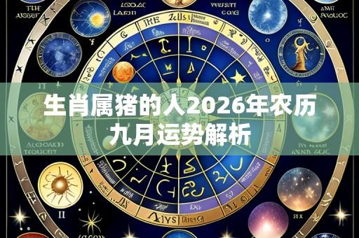 生肖属猪的人2026年农历九月运势解析