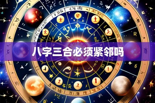 八字三合必须紧邻吗