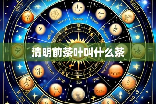 清明前茶叶叫什么茶