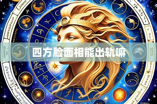 四方脸面相能出轨嘛