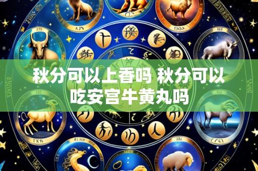 秋分可以上香吗 秋分可以吃安宫牛黄丸吗