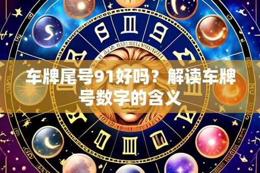 车牌尾号91好吗?解读车牌号数字的含义