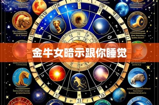 金牛女暗示跟你睡觉