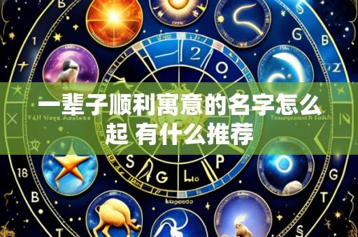 一辈子顺利寓意的名字怎么起 有什么推荐