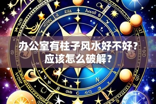 办公室有柱子风水好不好?应该怎么破解?