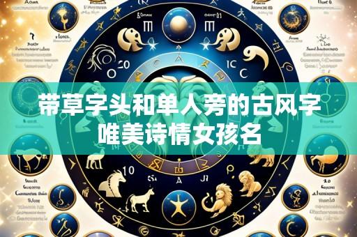 带草字头和单人旁的古风字唯美诗情女孩名