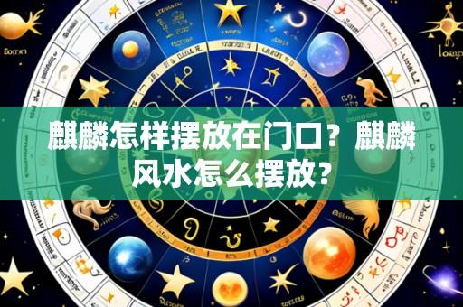 麒麟怎样摆放在门口？麒麟风水怎么摆放？