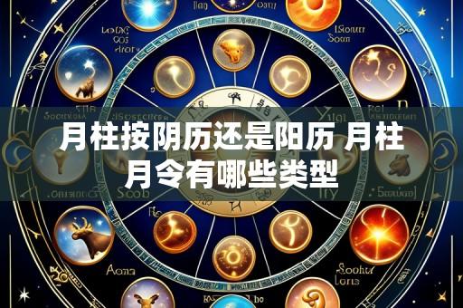 月柱按阴历还是阳历 月柱月令有哪些类型