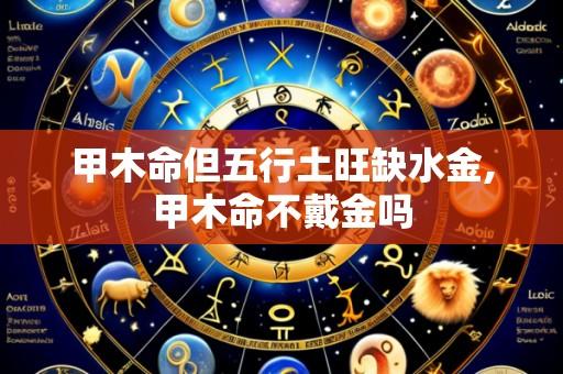 甲木命但五行土旺缺水金,甲木命不戴金吗