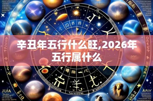 辛丑年五行什么旺,2026年五行属什么