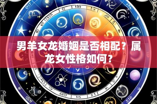 男羊女龙婚姻是否相配?属龙女性格如何?