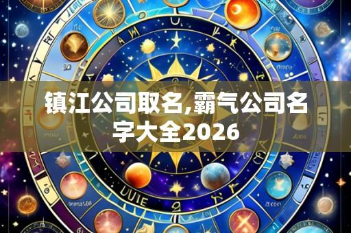 镇江公司取名,霸气公司名字大全2026