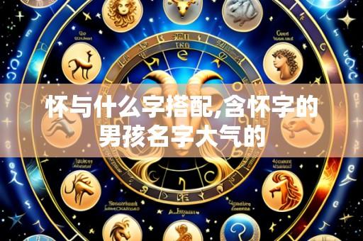 怀与什么字搭配,含怀字的男孩名字大气的