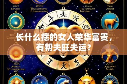 长什么痣的女人荣华富贵,有帮夫旺夫运?