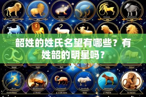 韶姓的姓氏名望有哪些？有姓韶的明星吗？