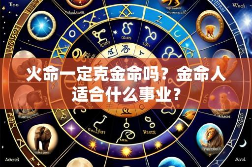 火命一定克金命吗?金命人适合什么事业?