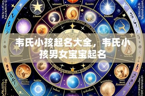 韦氏小孩起名大全,韦氏小孩男女宝宝起名